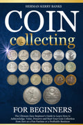 Coin Collecting For Beginners: The Ultimate Easy Beginner's Guide to Learn How to Acknowledge, Value, Preserve and Start Your Coin Collection from Zero as a Fun Pastime or a Profitable Business.